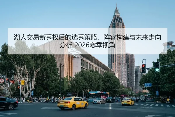 湖人交易新秀权后的选秀策略、阵容构建与未来走向分析 2026赛季视角